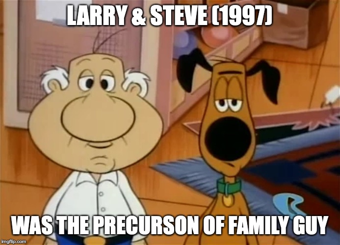 Larry & Steve | LARRY & STEVE (1997); WAS THE PRECURSON OF FAMILY GUY | image tagged in family guy,larry and steve,memes | made w/ Imgflip meme maker