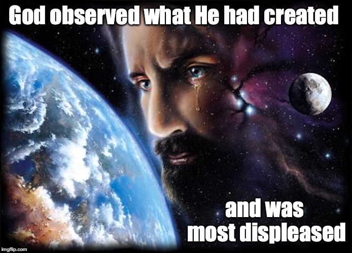 God's World | God observed what He had created; and was most displeased | image tagged in god,earth,memes | made w/ Imgflip meme maker
