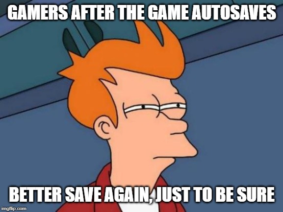 Gamers be like |  GAMERS AFTER THE GAME AUTOSAVES; BETTER SAVE AGAIN, JUST TO BE SURE | image tagged in memes,futurama fry | made w/ Imgflip meme maker
