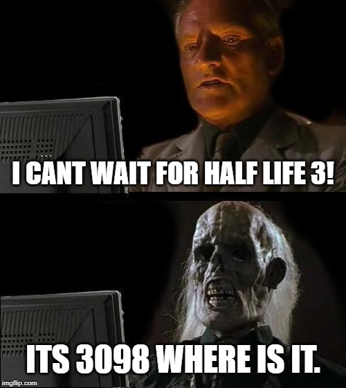 I'll Just Wait Here Meme | I CANT WAIT FOR HALF LIFE 3! ITS 3098 WHERE IS IT. | image tagged in memes,ill just wait here | made w/ Imgflip meme maker