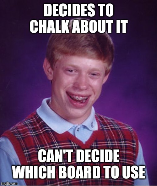 Bad Luck Brian Meme | DECIDES TO CHALK ABOUT IT CAN'T DECIDE WHICH BOARD TO USE | image tagged in memes,bad luck brian | made w/ Imgflip meme maker