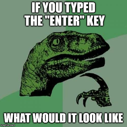 Keyboard Contemplation | IF YOU TYPED THE "ENTER" KEY; WHAT WOULD IT LOOK LIKE | image tagged in memes,philosoraptor | made w/ Imgflip meme maker