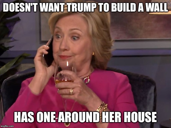 Hillory Clinton Smug | DOESN'T WANT TRUMP TO BUILD A WALL; HAS ONE AROUND HER HOUSE | image tagged in hillory clinton smug | made w/ Imgflip meme maker