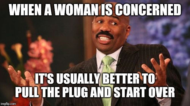 Steve Harvey Meme | WHEN A WOMAN IS CONCERNED IT'S USUALLY BETTER TO PULL THE PLUG AND START OVER | image tagged in memes,steve harvey | made w/ Imgflip meme maker