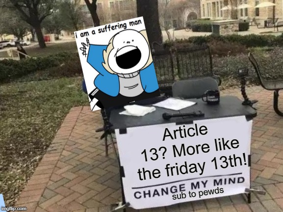 Change My Mind | Article 13? More like the friday 13th! sub to pewds | image tagged in memes,change my mind | made w/ Imgflip meme maker