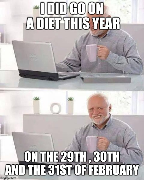 how to lose weight 101 | I DID GO ON A DIET THIS YEAR; ON THE 29TH , 30TH AND THE 31ST OF FEBRUARY | image tagged in memes,hide the pain harold,diet | made w/ Imgflip meme maker