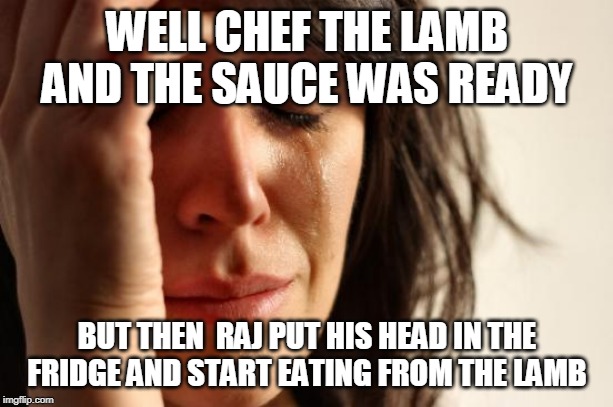 First World Problems Meme | WELL CHEF THE LAMB AND THE SAUCE WAS READY BUT THEN  RAJ PUT HIS HEAD IN THE FRIDGE AND START EATING FROM THE LAMB | image tagged in memes,first world problems | made w/ Imgflip meme maker