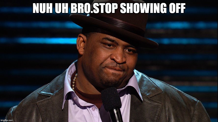 NUH UH BRO.STOP SHOWING OFF | made w/ Imgflip meme maker
