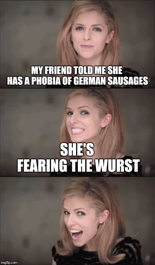 Insert clever German pun here | MY FRIEND TOLD ME SHE HAS A PHOBIA OF GERMAN SAUSAGES; SHE'S FEARING THE WURST | image tagged in memes,bad pun anna kendrick,german,germany,sausage | made w/ Imgflip meme maker