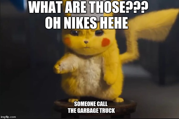Nikes Huh | WHAT ARE THOSE??? OH NIKES HEHE; SOMEONE CALL THE GARBAGE TRUCK | image tagged in nikes huh,pikachu,detective pikachu | made w/ Imgflip meme maker
