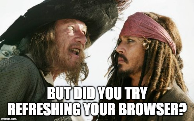 Barbosa And Sparrow | BUT DID YOU TRY REFRESHING YOUR BROWSER? | image tagged in memes,barbosa and sparrow | made w/ Imgflip meme maker