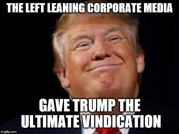 and quite possibly a landslide victory in 2020 |  THE LEFT LEANING CORPORATE MEDIA; GAVE TRUMP THE ULTIMATE VINDICATION | image tagged in smug trump,russiagate,failed journalism,propaganda,muppets | made w/ Imgflip meme maker