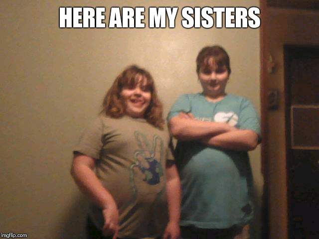 HERE ARE MY SISTERS | made w/ Imgflip meme maker