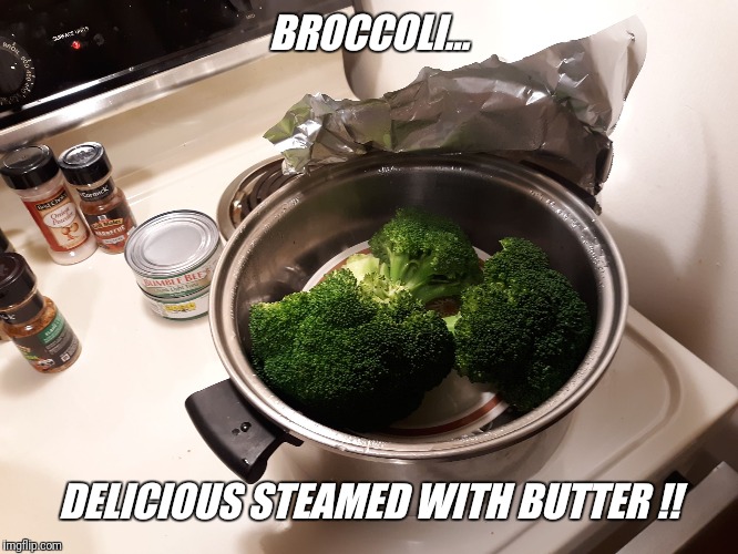 BROCCOLI... DELICIOUS STEAMED WITH BUTTER !! | made w/ Imgflip meme maker