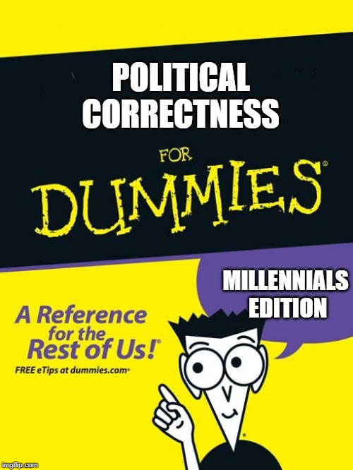 For dummies book | POLITICAL CORRECTNESS; MILLENNIALS EDITION | image tagged in for dummies book | made w/ Imgflip meme maker