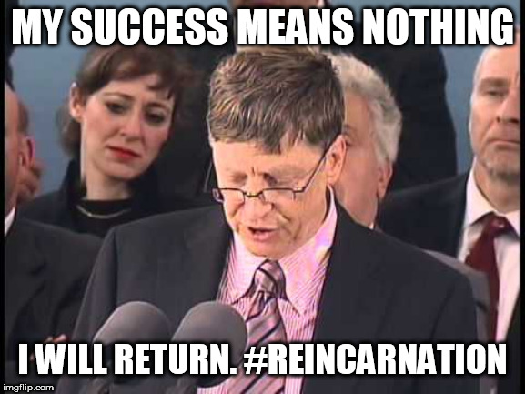 Bill gates dropping out of harvard and giving a 2007 speech | MY SUCCESS MEANS NOTHING; I WILL RETURN. #REINCARNATION | image tagged in bill gates | made w/ Imgflip meme maker