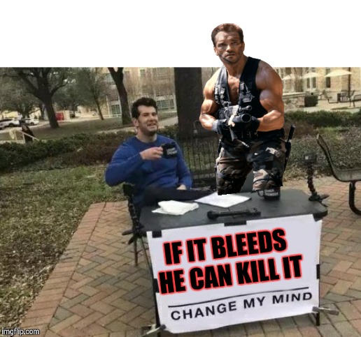 Change My Mind | IF IT BLEEDS HE CAN KILL IT; I | image tagged in memes,change my mind,predator,arnold schwarzenegger | made w/ Imgflip meme maker