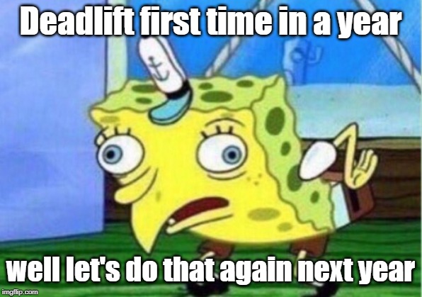 Mocking Spongebob Meme | Deadlift first time in a year; well let's do that again next year | image tagged in memes,mocking spongebob | made w/ Imgflip meme maker