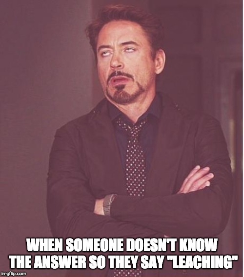 Face You Make Robert Downey Jr Meme | WHEN SOMEONE DOESN'T KNOW THE ANSWER SO THEY SAY "LEACHING" | image tagged in memes,face you make robert downey jr | made w/ Imgflip meme maker