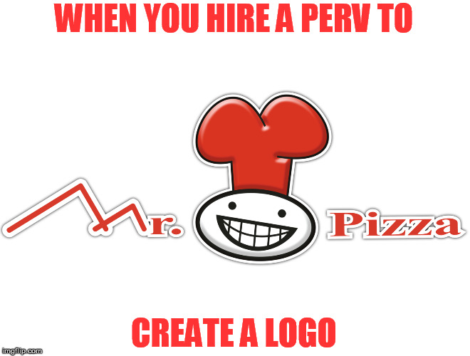 Not sure if NSFW... | WHEN YOU HIRE A PERV TO; CREATE A LOGO | image tagged in memes,logo,pizza | made w/ Imgflip meme maker