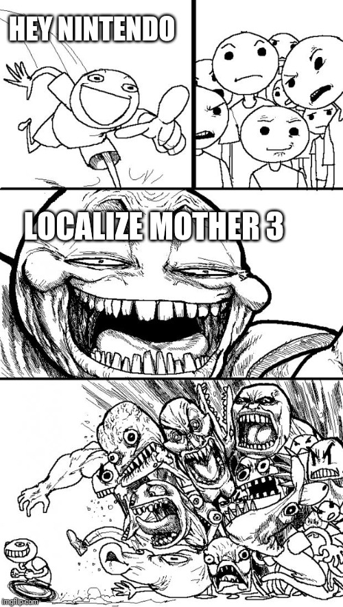 Localize Mother 3!!! | HEY NINTENDO; LOCALIZE MOTHER 3 | image tagged in memes,hey internet,mother 3,earthbound,nintendo | made w/ Imgflip meme maker