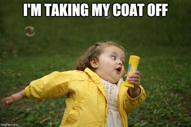 girl running | I'M TAKING MY COAT OFF | image tagged in girl running | made w/ Imgflip meme maker