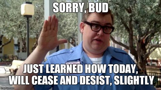 Sorry Folks | SORRY, BUD JUST LEARNED HOW TODAY, WILL CEASE AND DESIST, SLIGHTLY | image tagged in sorry folks | made w/ Imgflip meme maker