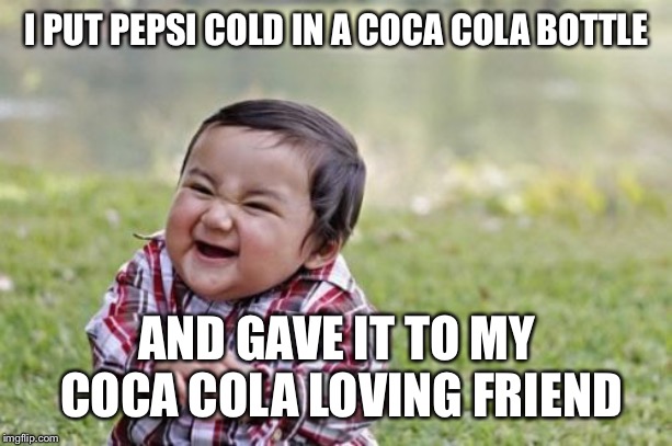 Evil Toddler | I PUT PEPSI COLD IN A COCA COLA BOTTLE; AND GAVE IT TO MY COCA COLA LOVING FRIEND | image tagged in memes,evil toddler | made w/ Imgflip meme maker