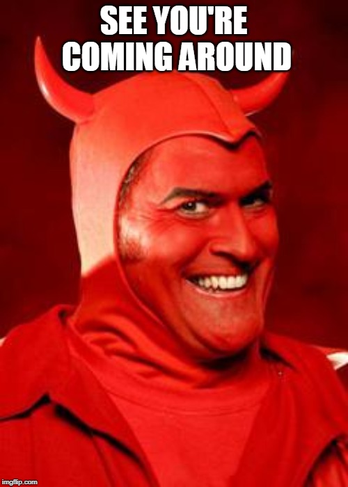 Devil Bruce | SEE YOU'RE COMING AROUND | image tagged in devil bruce | made w/ Imgflip meme maker