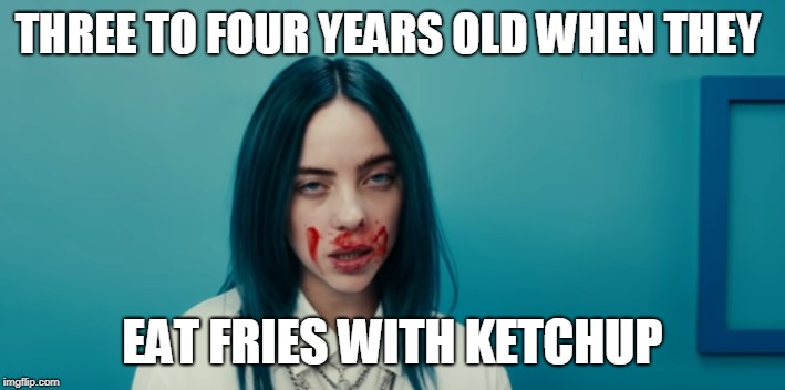 THREE TO FOUR YEARS OLD WHEN THEY; EAT FRIES WITH KETCHUP | image tagged in meme eyelash | made w/ Imgflip meme maker