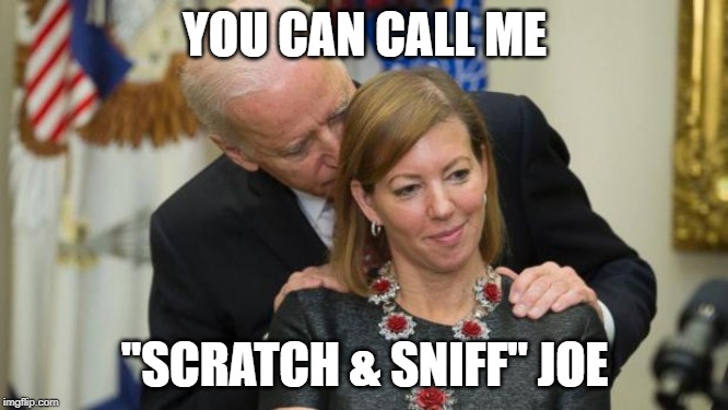 Creepy Joe Biden | YOU CAN CALL ME; "SCRATCH & SNIFF" JOE | image tagged in creepy joe biden | made w/ Imgflip meme maker