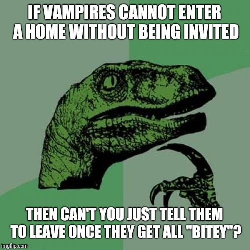 Vampires: Deadly But Polite. | IF VAMPIRES CANNOT ENTER A HOME WITHOUT BEING INVITED; THEN CAN'T YOU JUST TELL THEM TO LEAVE ONCE THEY GET ALL "BITEY"? | image tagged in memes,philosoraptor,vampires,polite | made w/ Imgflip meme maker