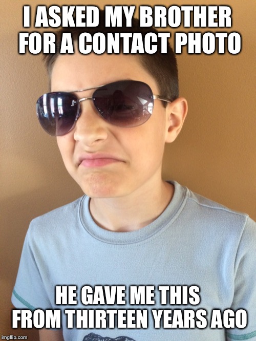 I ASKED MY BROTHER FOR A CONTACT PHOTO; HE GAVE ME THIS FROM THIRTEEN YEARS AGO | image tagged in time | made w/ Imgflip meme maker