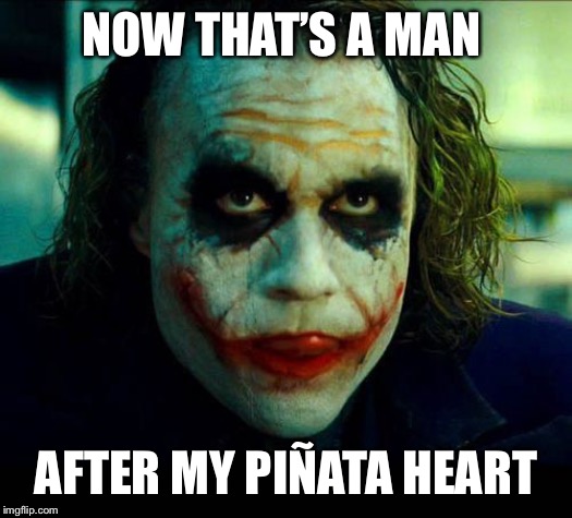 Joker. It's simple we kill the batman | NOW THAT’S A MAN AFTER MY PIÑATA HEART | image tagged in joker it's simple we kill the batman | made w/ Imgflip meme maker
