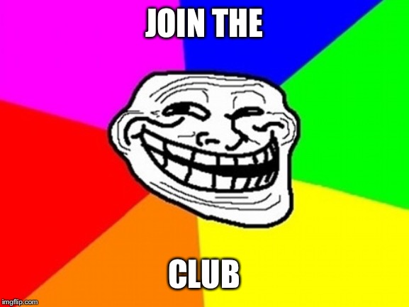 Troll Face Colored Meme | JOIN THE CLUB | image tagged in memes,troll face colored | made w/ Imgflip meme maker