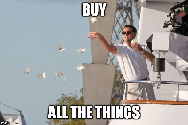 Di Caprio Money | BUY ALL THE THINGS | image tagged in di caprio money | made w/ Imgflip meme maker