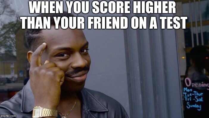 Roll Safe Think About It Meme | WHEN YOU SCORE HIGHER THAN YOUR FRIEND ON A TEST | image tagged in memes,roll safe think about it | made w/ Imgflip meme maker