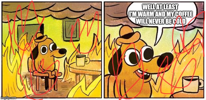 This is Fine (Blank) | WELL AT LEAST I'M WARM AND MY COFFEE WILL NEVER BE COLD | image tagged in this is fine blank | made w/ Imgflip meme maker