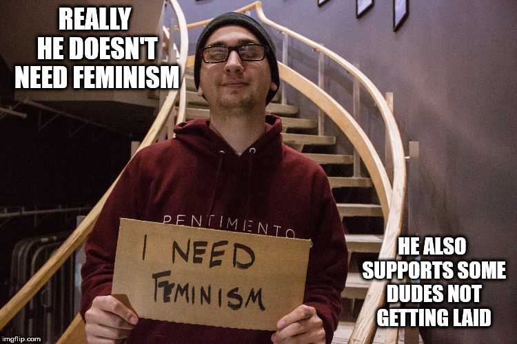 REALLY HE DOESN'T NEED FEMINISM HE ALSO SUPPORTS SOME DUDES NOT GETTING LAID | made w/ Imgflip meme maker
