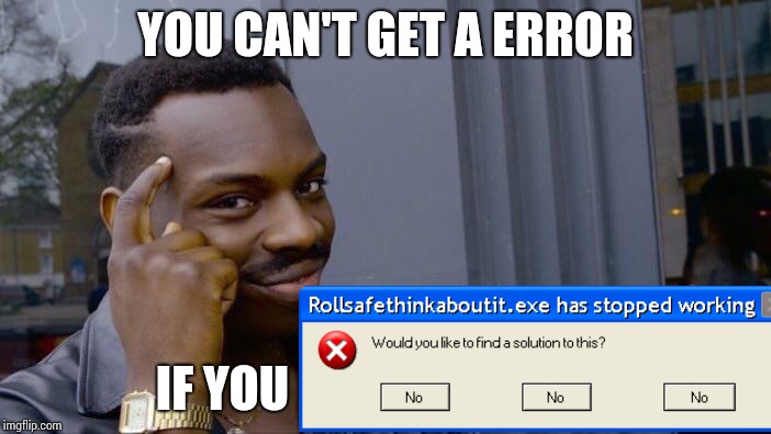 Roll Safe Think About It Meme | YOU CAN'T GET A ERROR; IF YOU | image tagged in memes,roll safe think about it | made w/ Imgflip meme maker
