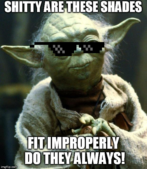 Yoda could rock shades, if only they fit his noggin though.. | SHITTY ARE THESE SHADES; FIT IMPROPERLY DO THEY ALWAYS! | image tagged in memes,star wars yoda | made w/ Imgflip meme maker