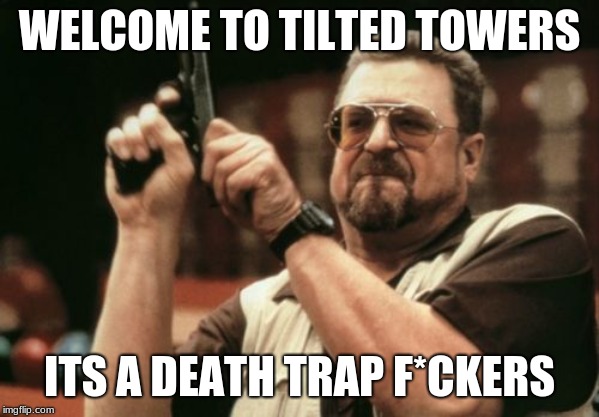 Am I The Only One Around Here | WELCOME TO TILTED TOWERS; ITS A DEATH TRAP F*CKERS | image tagged in memes,am i the only one around here | made w/ Imgflip meme maker