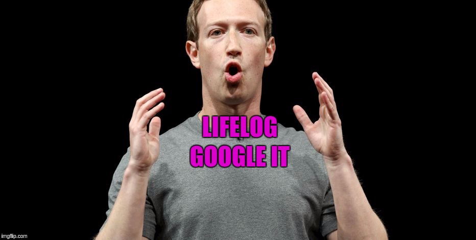 #FACEBOOK | GOOGLE IT; LIFELOG | image tagged in the great awakening,facebook,mark zuckerberg | made w/ Imgflip meme maker