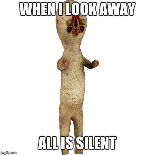 Scp 173 | WHEN I LOOK AWAY ALL IS SILENT | image tagged in scp 173 | made w/ Imgflip meme maker