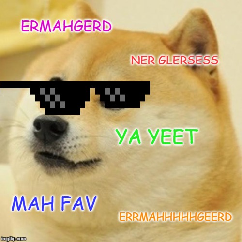 Doge | ERMAHGERD; NER GLERSESS; YA YEET; MAH FAV; ERRMAHHHHHGEERD | image tagged in memes,doge | made w/ Imgflip meme maker