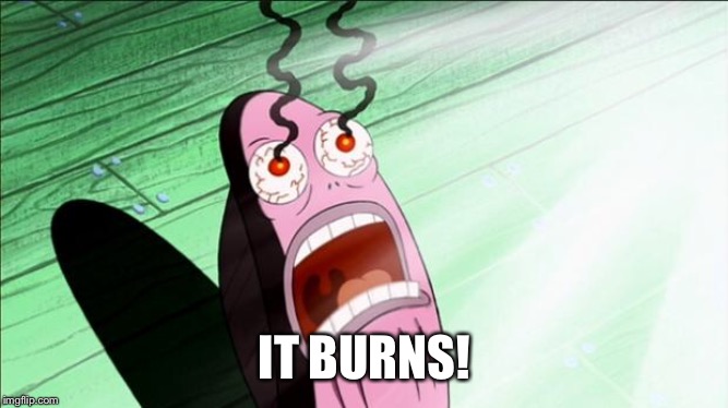 Spongebob My Eyes | IT BURNS! | image tagged in spongebob my eyes | made w/ Imgflip meme maker