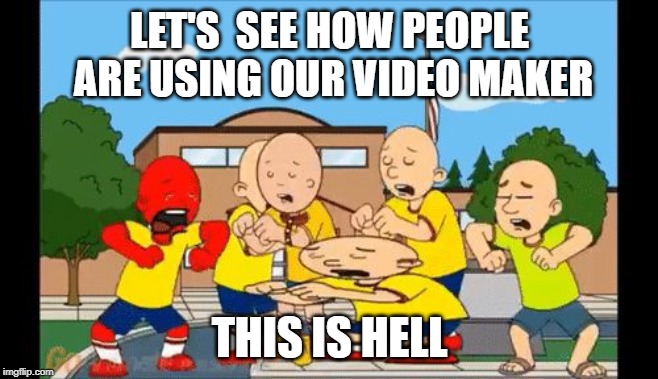 GoAnimate VS GoAnimate | LET'S  SEE HOW PEOPLE ARE USING OUR VIDEO MAKER; THIS IS HELL | image tagged in mr caillou | made w/ Imgflip meme maker