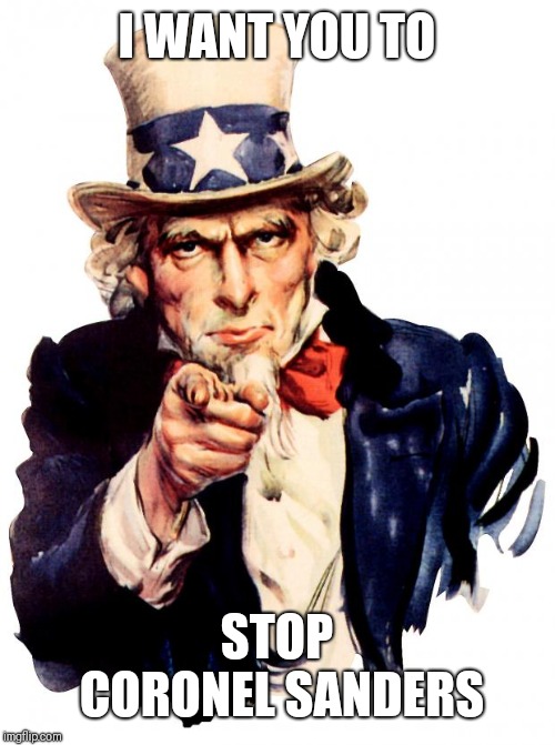 Uncle Sam Meme | I WANT YOU TO; STOP CORONEL SANDERS | image tagged in memes,uncle sam | made w/ Imgflip meme maker