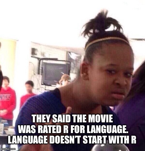 Black Girl Wat Meme | THEY SAID THE MOVIE WAS RATED R FOR LANGUAGE. LANGUAGE DOESN’T START WITH R | image tagged in memes,black girl wat | made w/ Imgflip meme maker