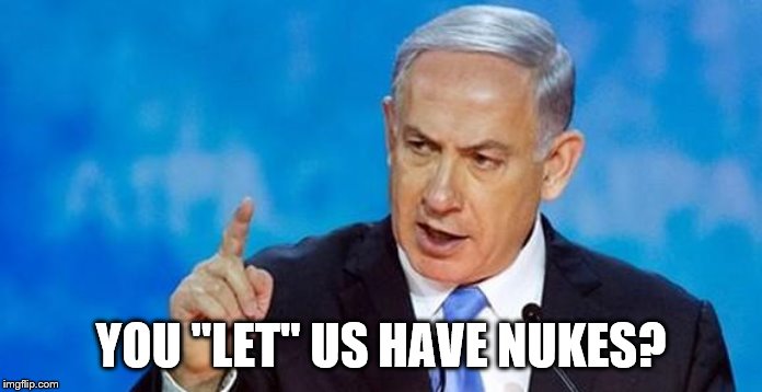 Netanyahu  | YOU "LET" US HAVE NUKES? | image tagged in netanyahu | made w/ Imgflip meme maker